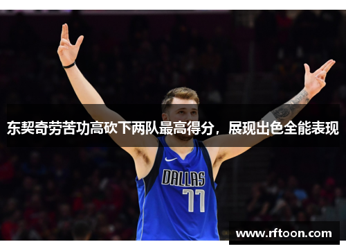 东契奇劳苦功高砍下两队最高得分，展现出色全能表现