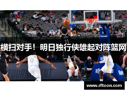 横扫对手！明日独行侠雄起对阵篮网