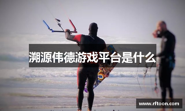 溯源伟德游戏平台是什么